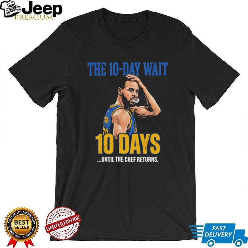 Stephen Curry The Chef Returns 10 Day Wait Golden State Warriors T Shirt