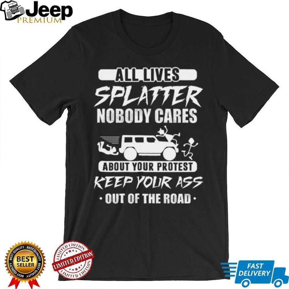 All Lives Splatter Keep Out Of The Road Protest Humor T Shirt