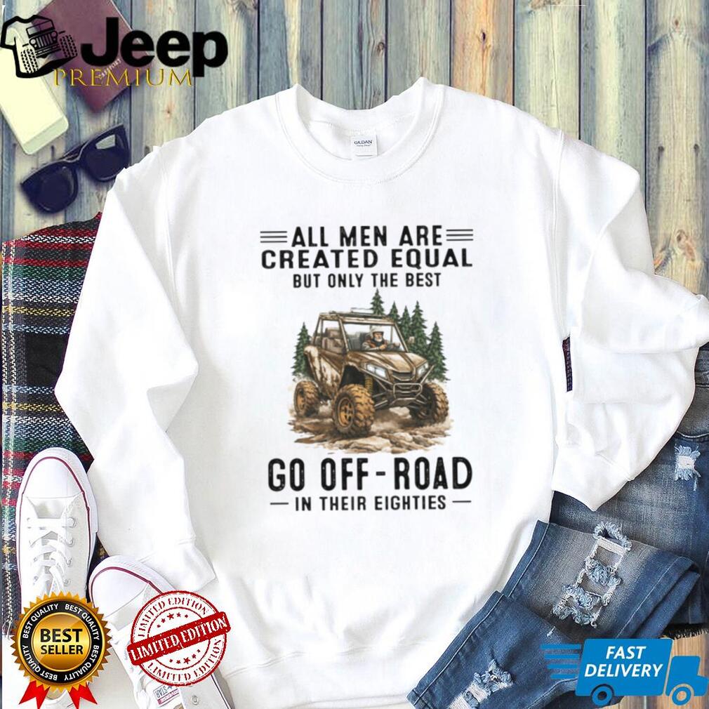 All Men Are Created Equal Only The Best Go Off Road In Their Eighties T Shirt