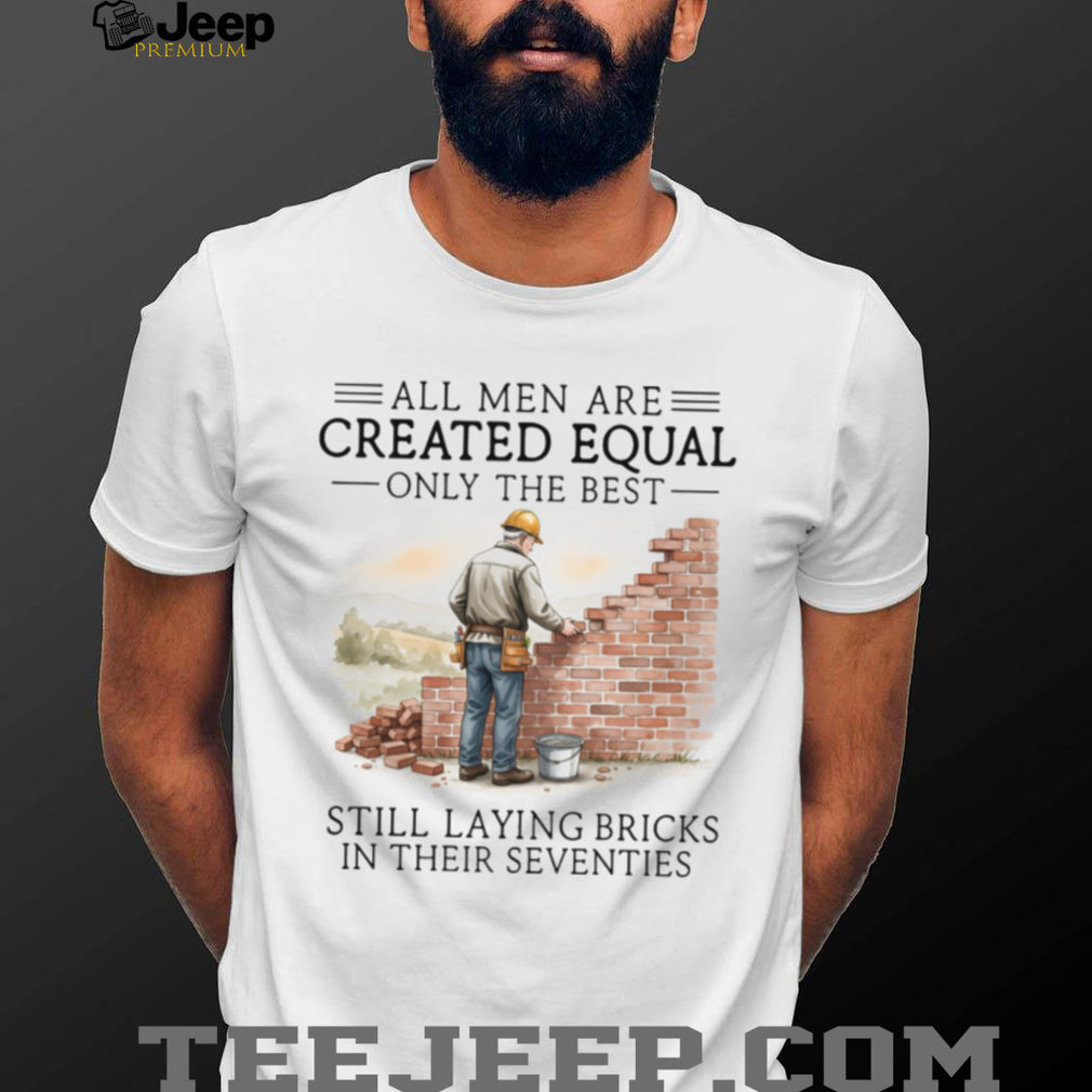 All Men Are Created Equal Only The Best Still Laying Bricks In Their Seventies T Shirt