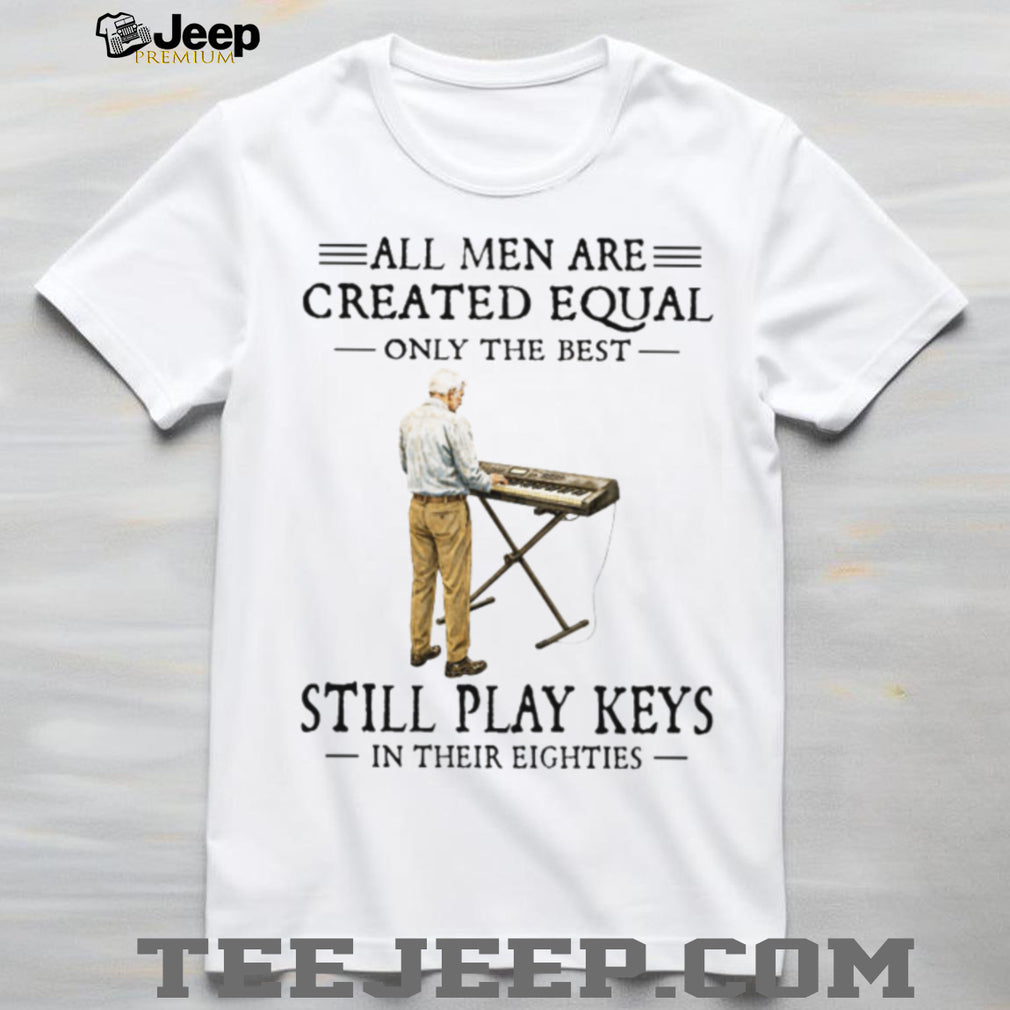 All Men Are Created Equal Only The Best Still Play Keys In Their Eighties Keyboard T Shirt