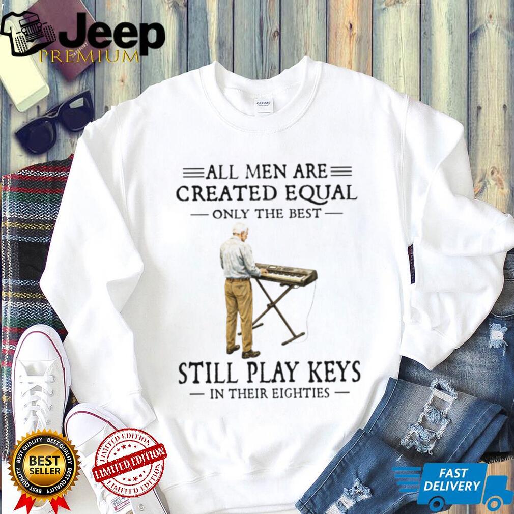 All Men Are Created Equal Only The Best Still Play Keys In Their Eighties Keyboard T Shirt
