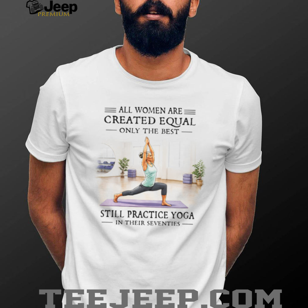 All Women Are Created Equal Only The Best Still Practice Yoga Vintage Yogi Women Shirt