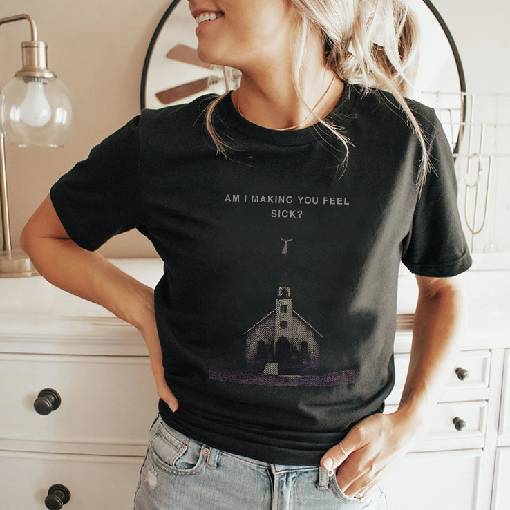Am I Making You Feel Sick T Shirt