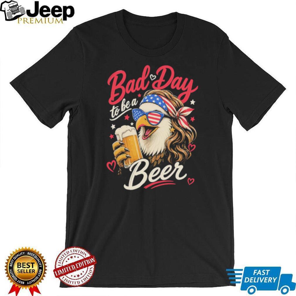 Bad Day To Be A Beer American Eagle Mullet Patriotic Party T Shirt