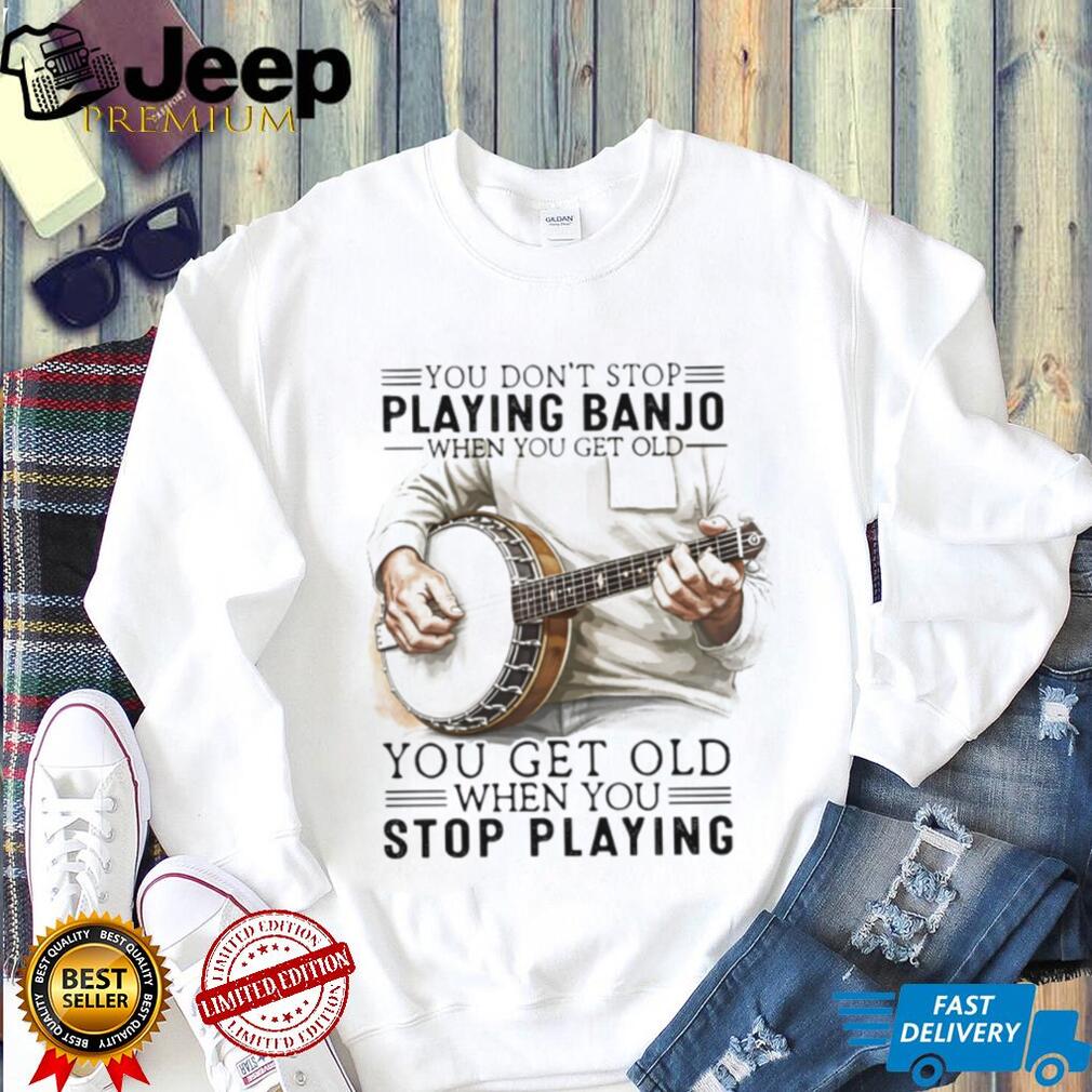 Banjo Player Gift You Get Old When You Stop Playing Banjo T Shirt