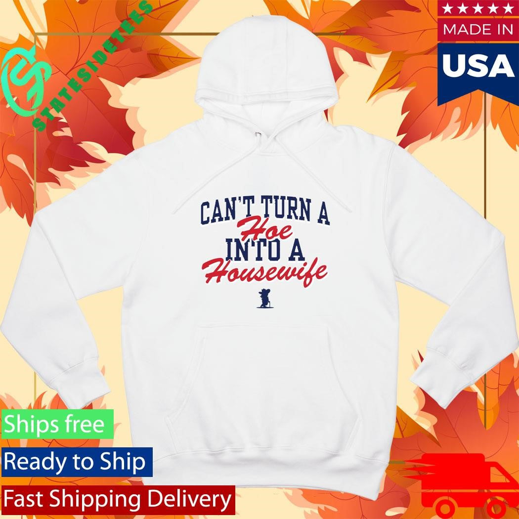 Can’t Turn A Hoe Into A Housewife Shirt