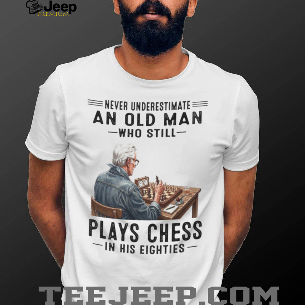 Chess Player Shirt Never Underestimate Old Man Who Plays Chess in Eighties