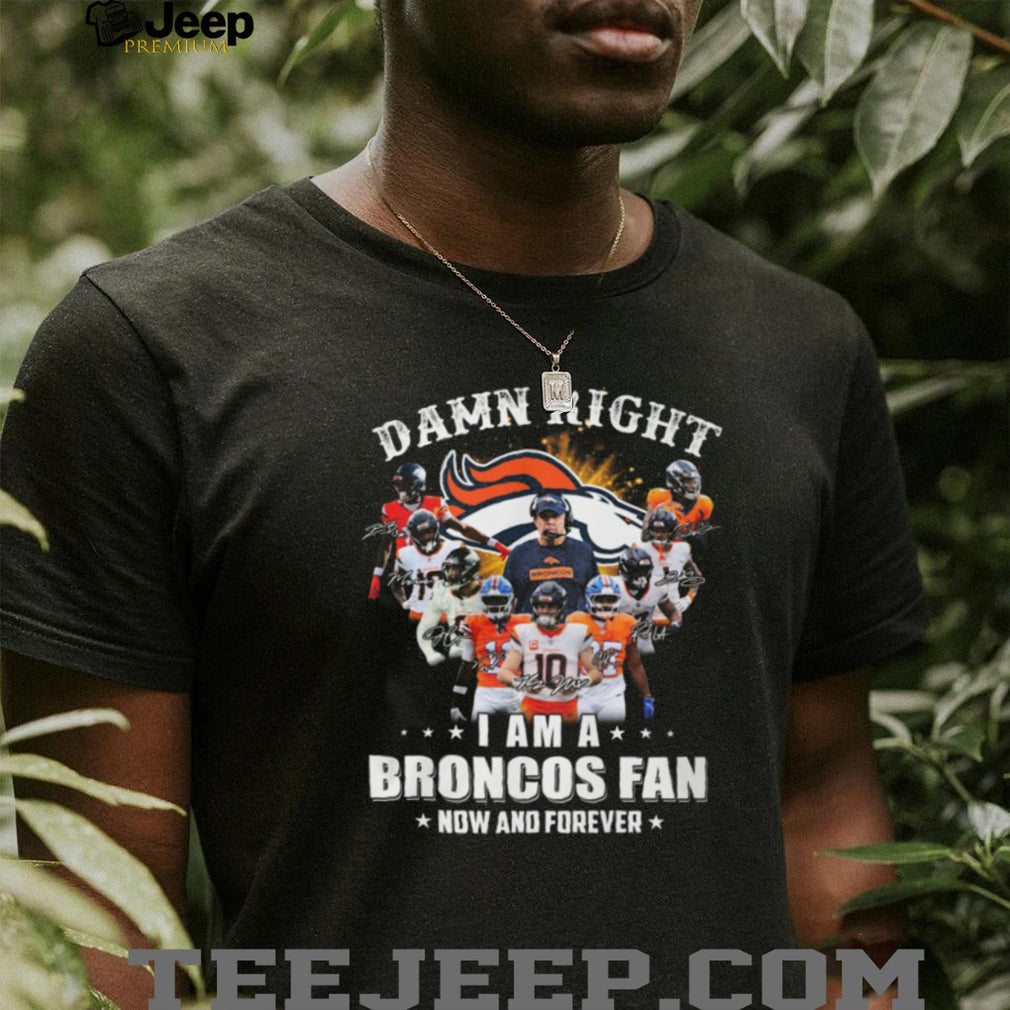 Damn Right I Am A Broncos Fan Now And Forever Signatures T Shirt