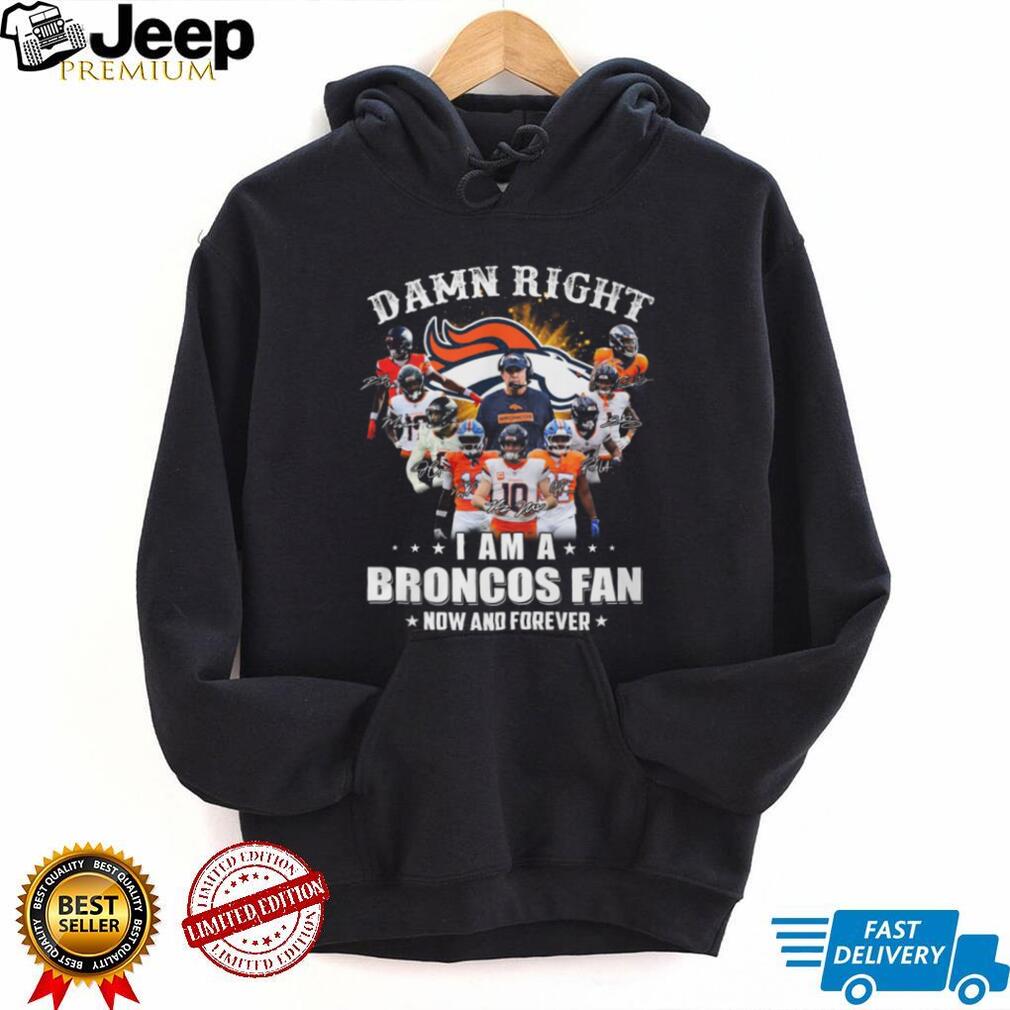 Damn Right I Am A Broncos Fan Now And Forever Signatures T Shirt