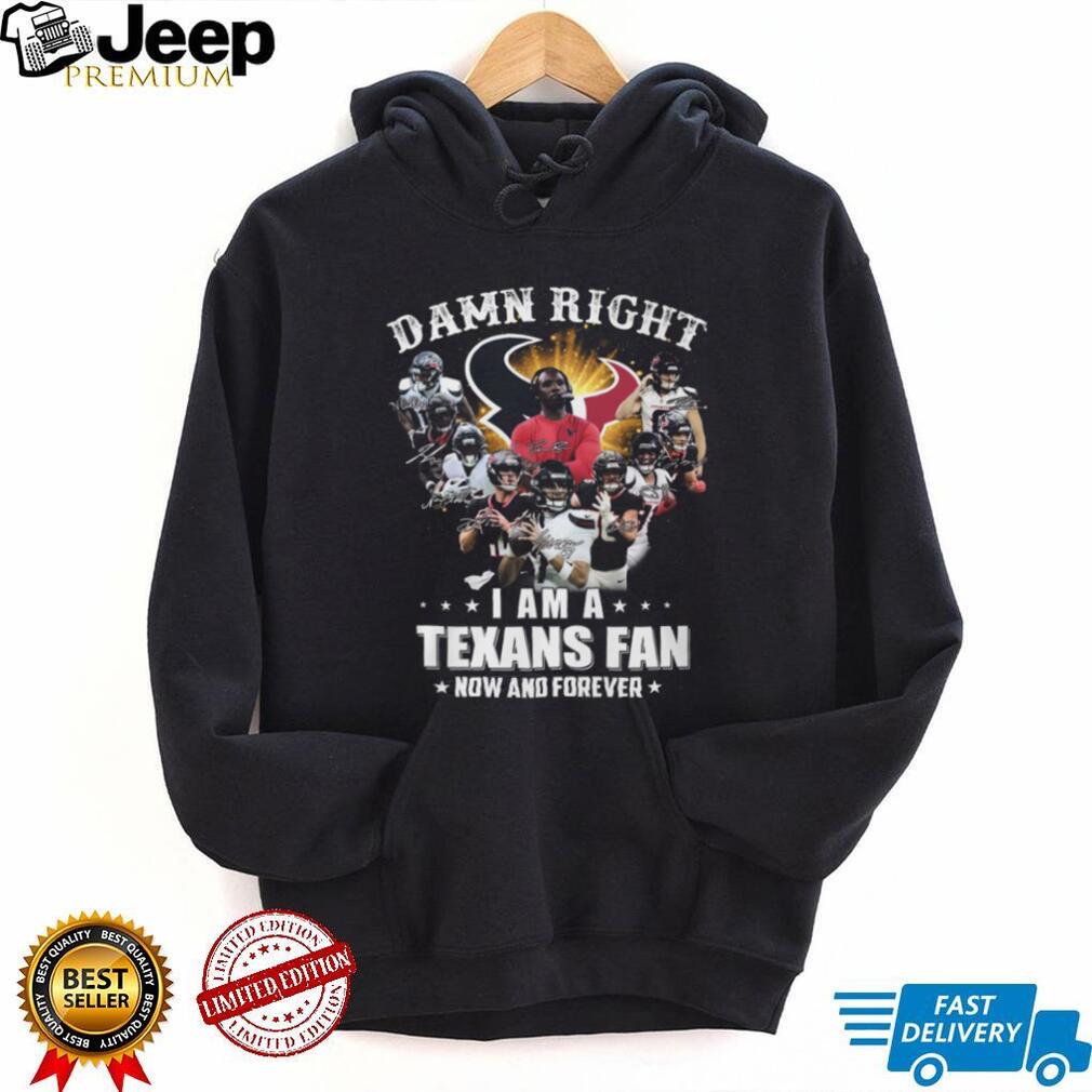 Damn Right I Am A Houston Texans Fan Now And Forever Signatures T Shirt