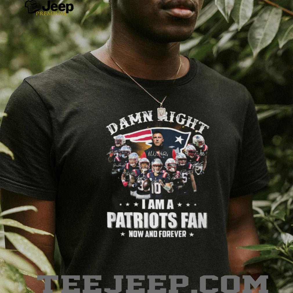 Damn Right I Am A Patriots Fan Now And Forever Signatures T Shirt