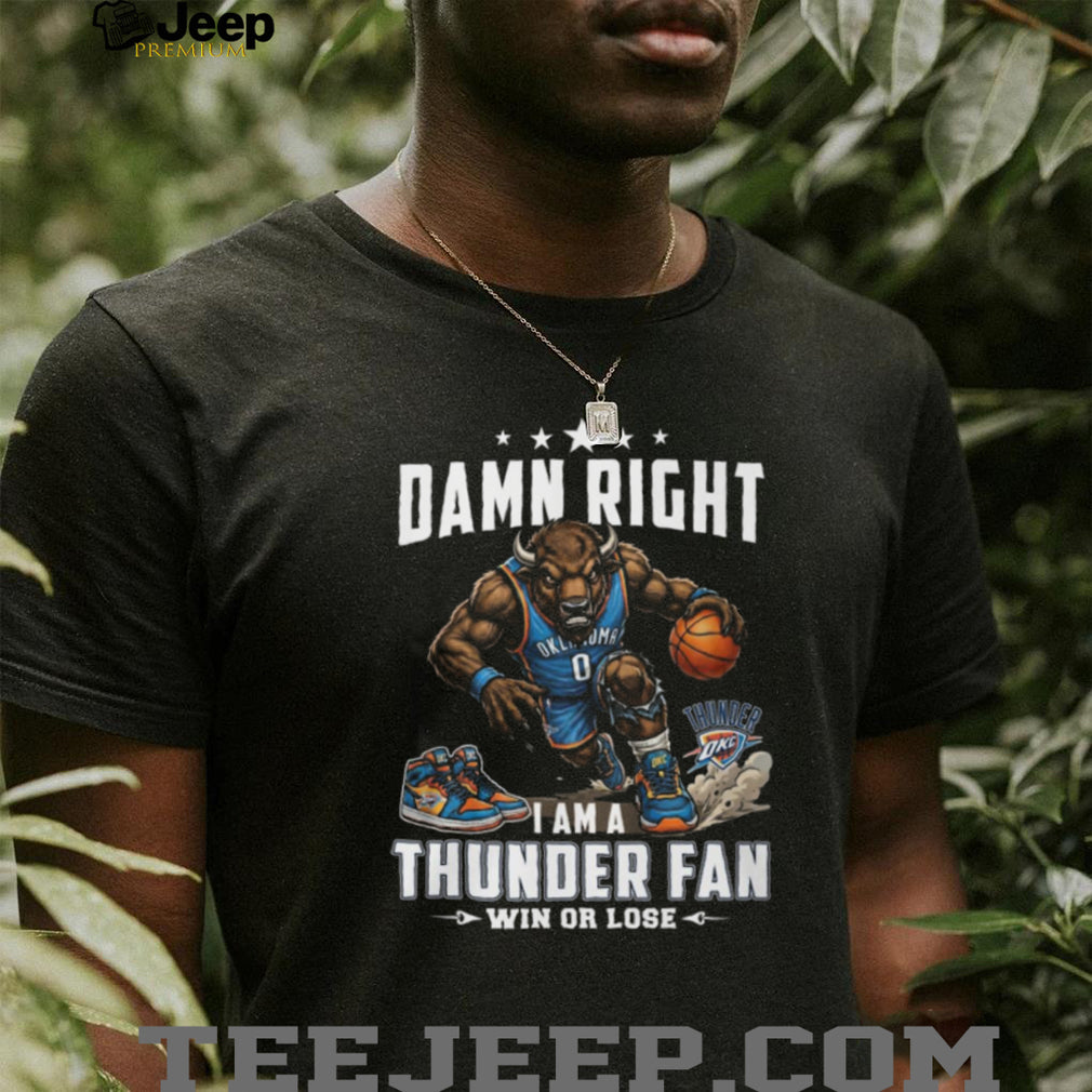 Damn Right I Am A Thunder Fan Oklahoma City Basketball T Shirt