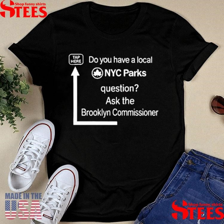 Do You Have A Local Nyc Parks Question Ask The Brooklyn Commissioner T-Shirts