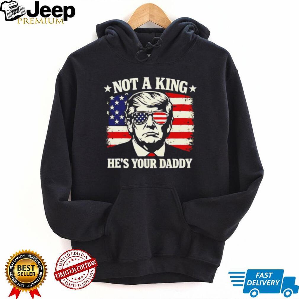 Donald Trump Not A King He’s Your Daddy US Flag Sunglasses Black T Shirt