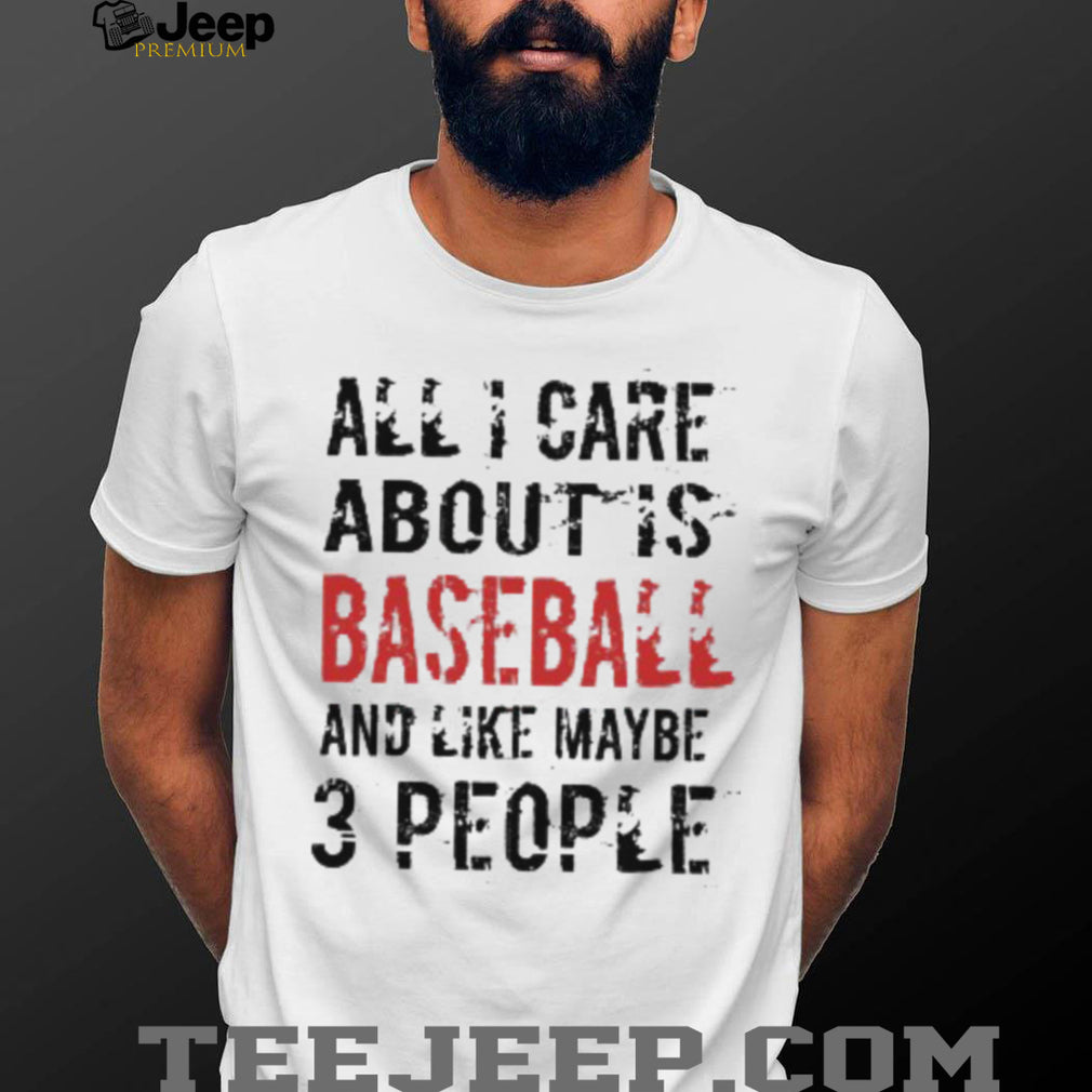 Funny Baseball T Shirt All I Care About Is Baseball And Like Maybe 3 People