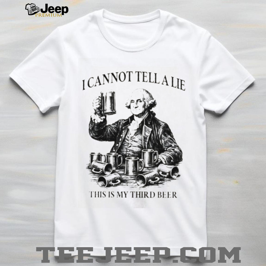 George Washington I Cannot Tell A Lie This Is My Third Beer T Shirt