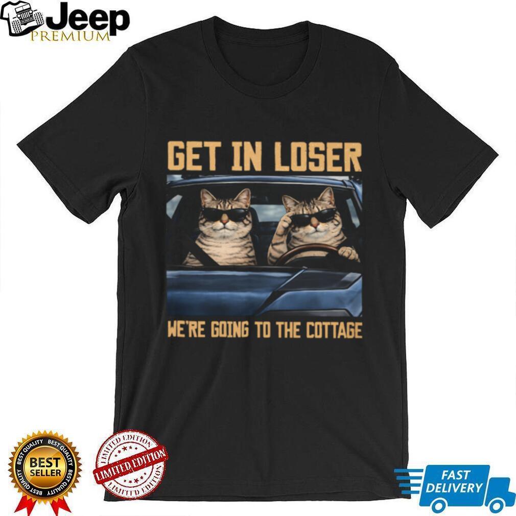 Get In Loser We’re Going To The Cottage Funny Cats T Shirt