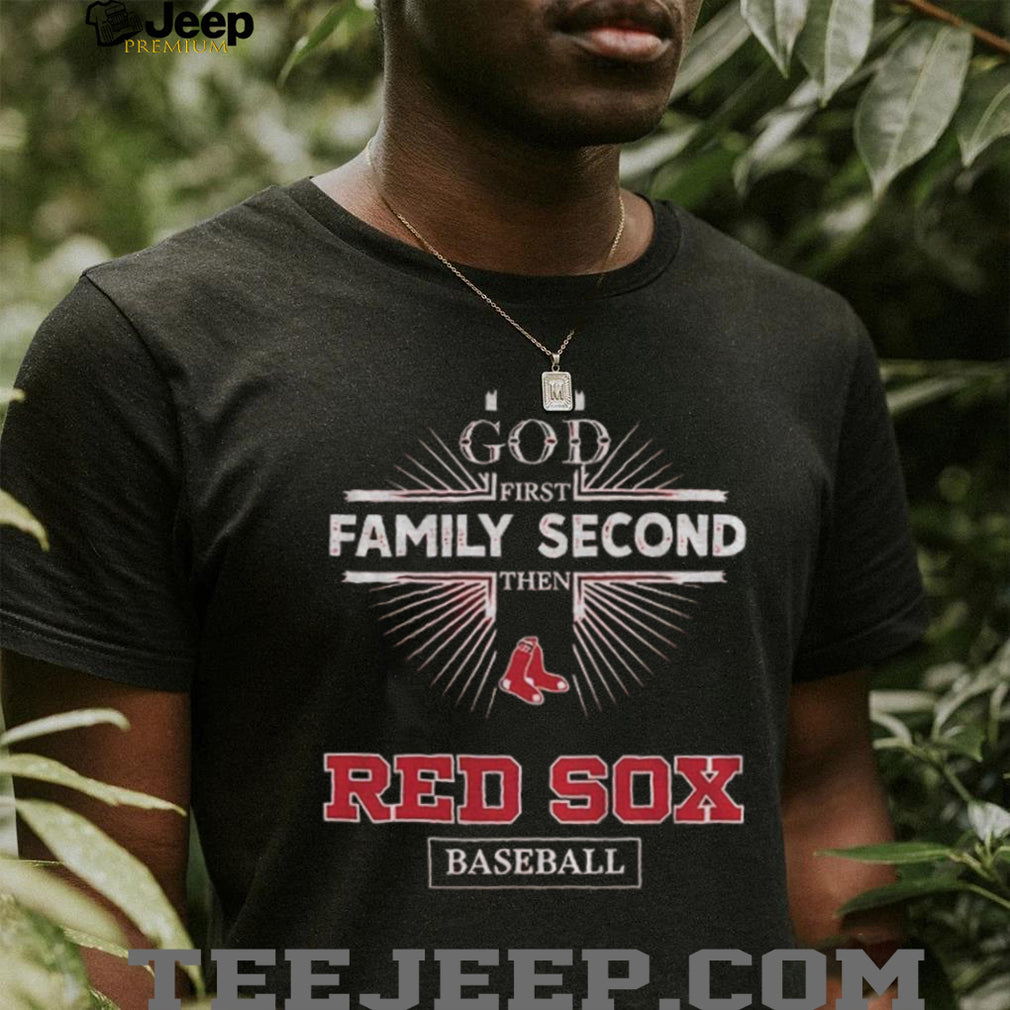 God First Family Second Then Boston Red Sox Baseball T Shirt