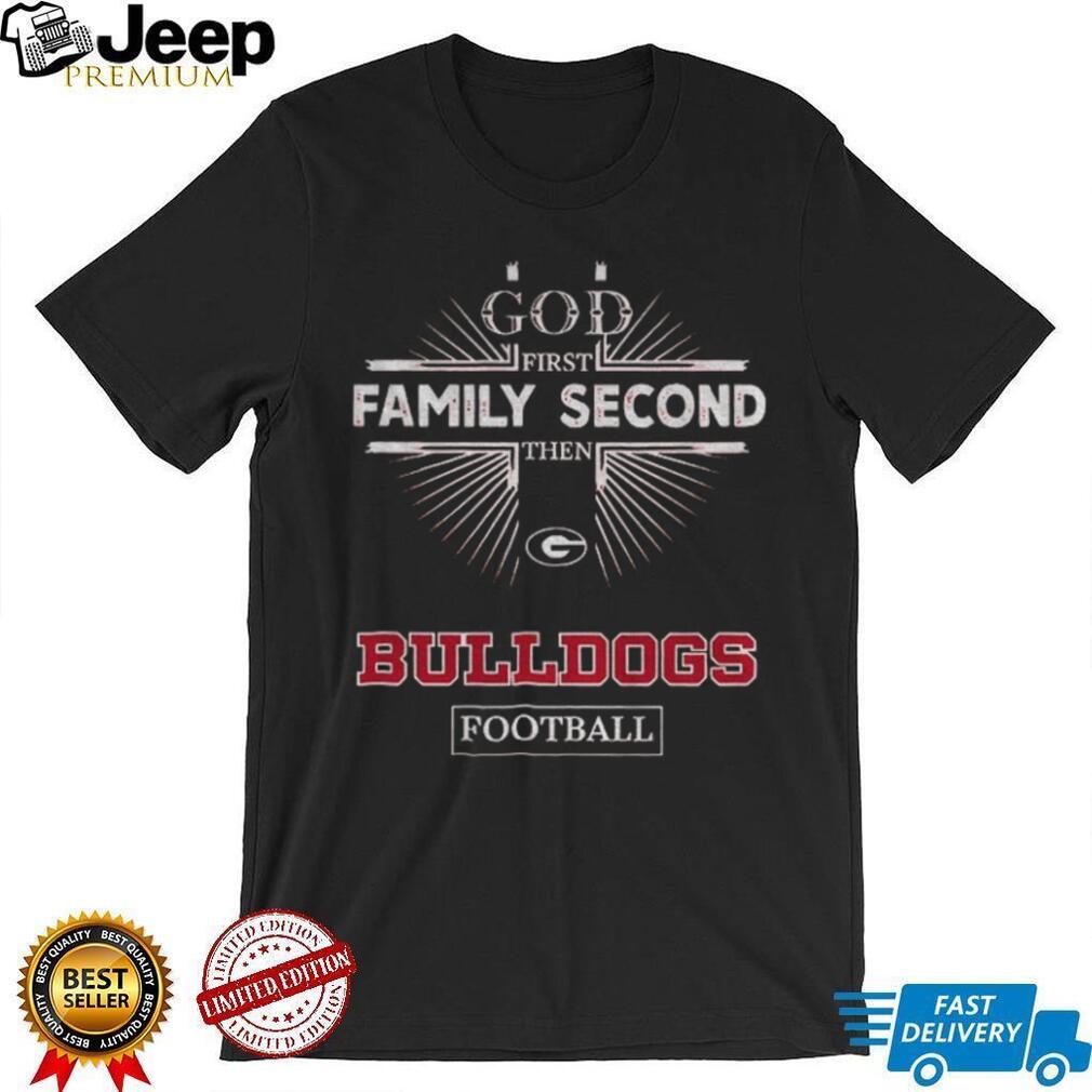 God First Family Second Then Georgia Bulldogs Football T Shirt