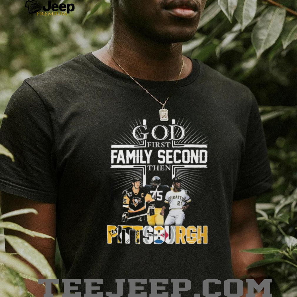 God First Family Second Then Pittsburgh Sports Teams Fan T Shirt