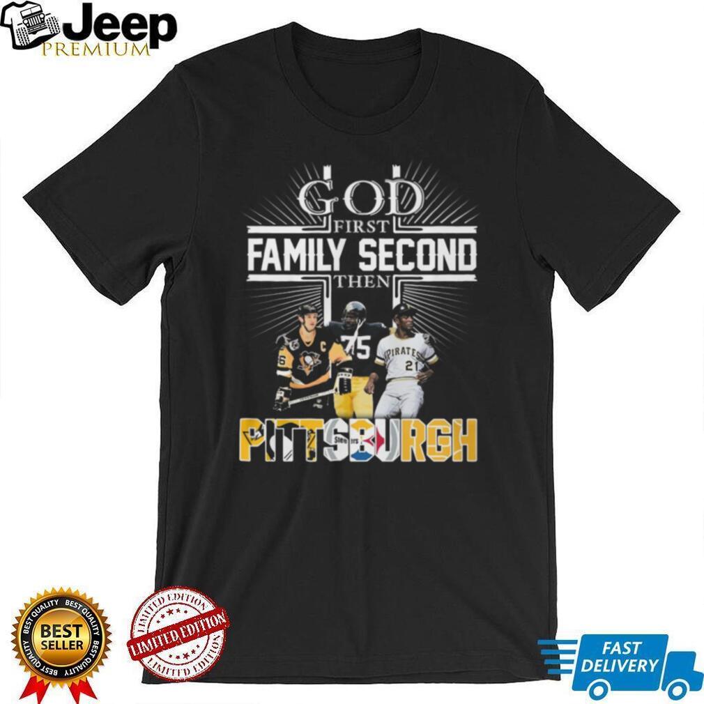 God First Family Second Then Pittsburgh Sports Teams Fan T Shirt