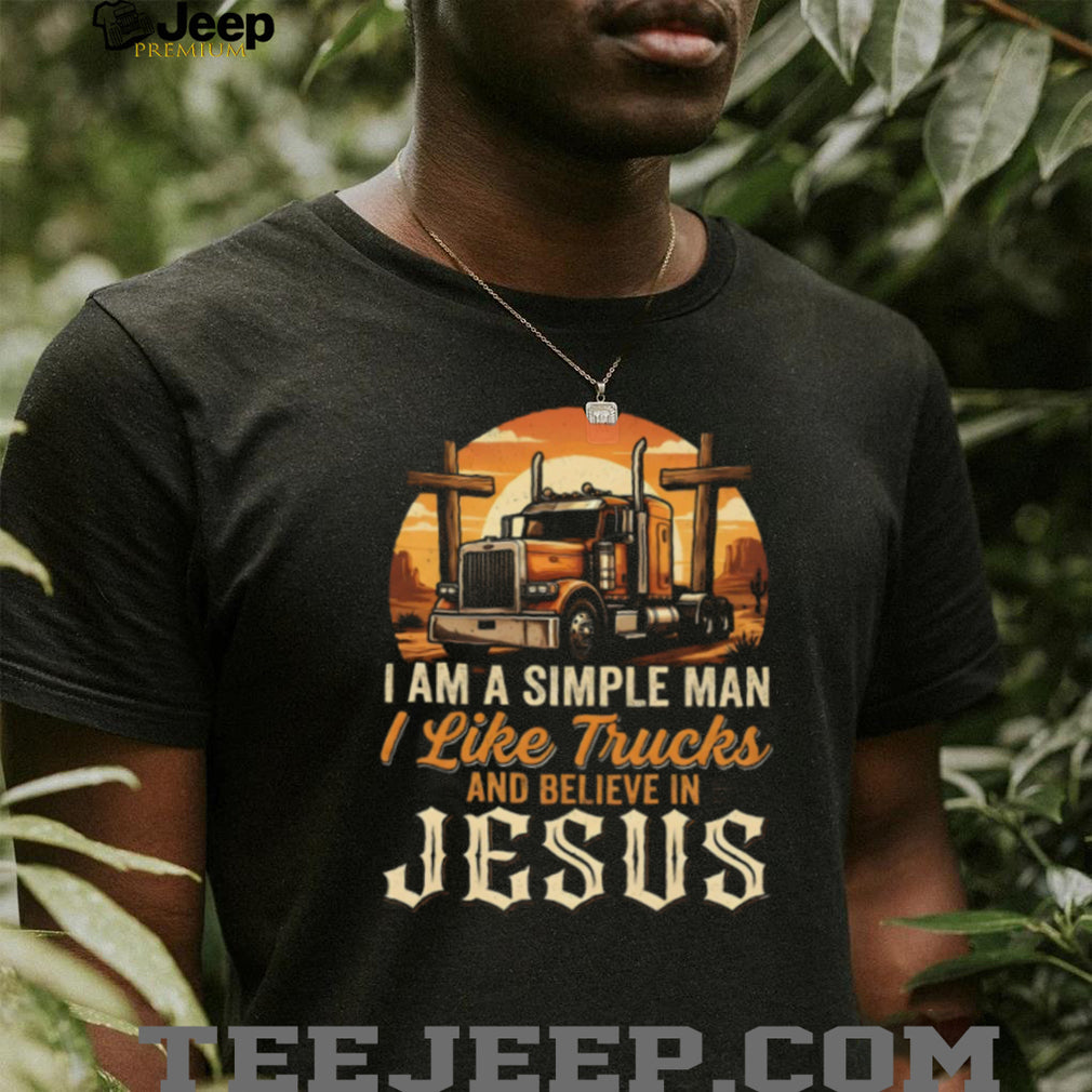 I Am A Simple Man I Like Trucks And Believe In Jesus Trucker T Shirt