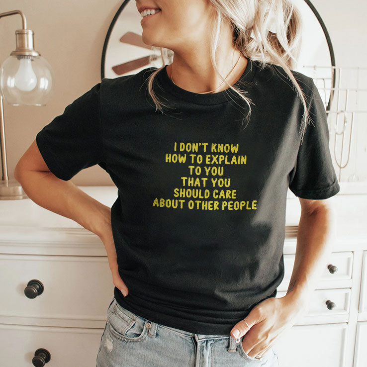 I Don’t Know How To Explain To You That You Should Care About Other People Shirt