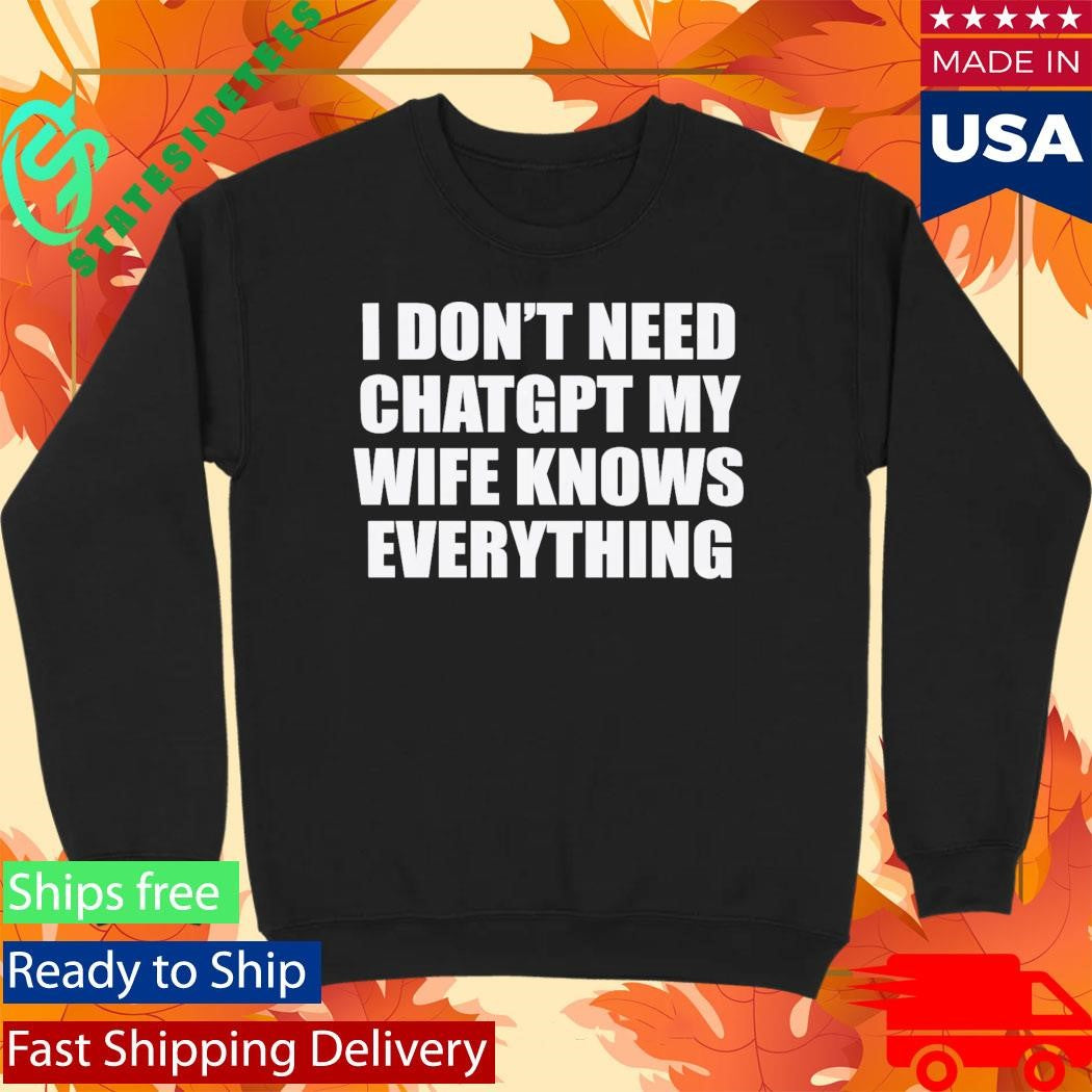 I Don’t Need Chatgpt My Wife Knows Everything Shirt