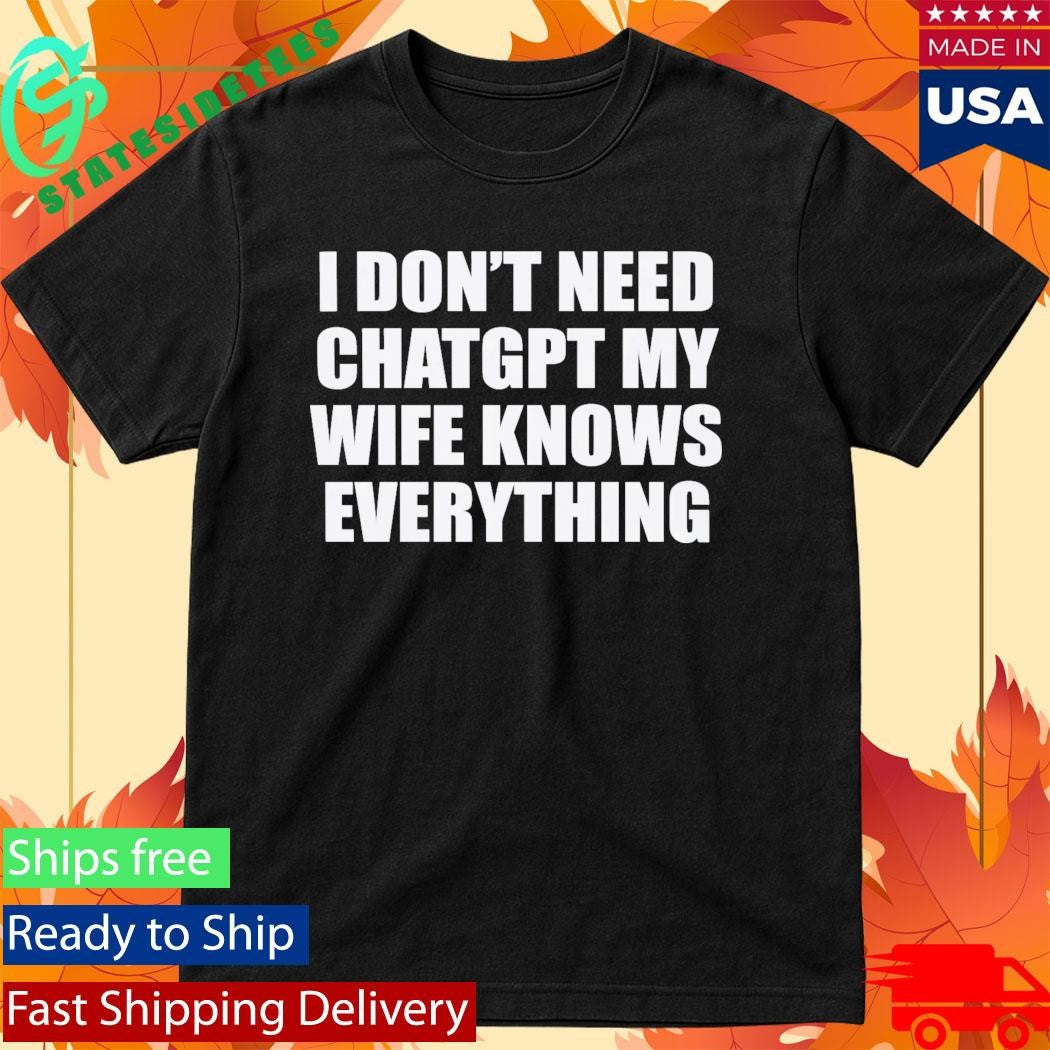 I Don’t Need Chatgpt My Wife Knows Everything Shirt
