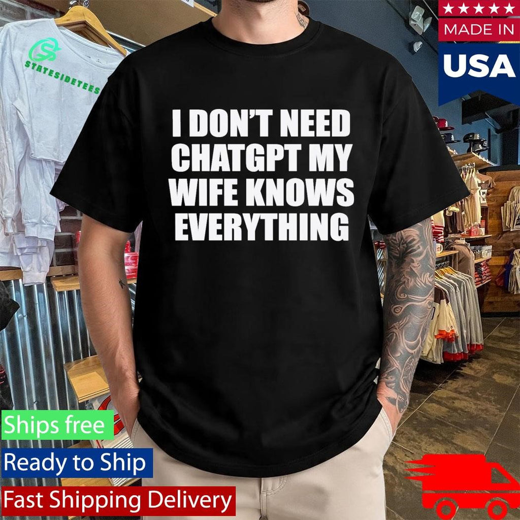 I Don’t Need Chatgpt My Wife Knows Everything Shirt