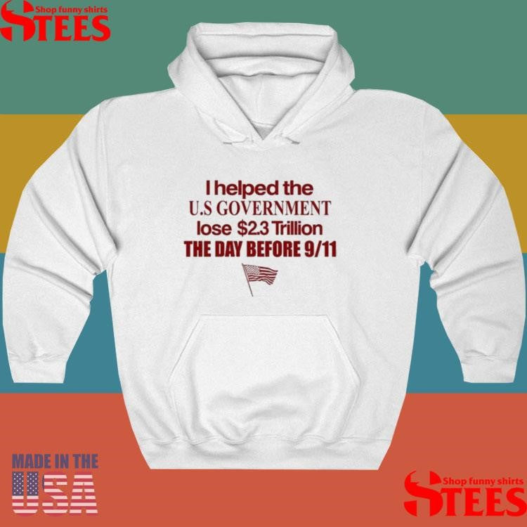 I Helped The Us Government Lose Trillion The Day Before 9 11 American T-shirt