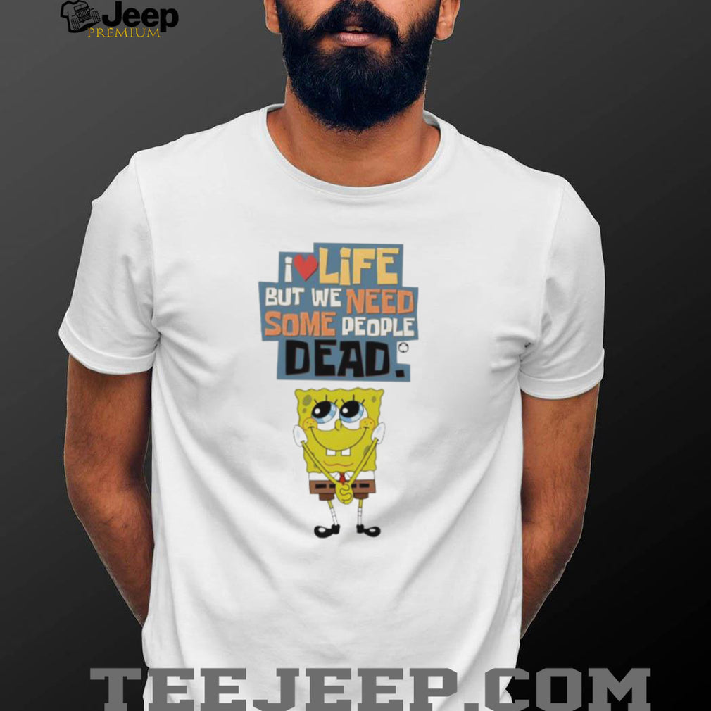 I Love Life But We Need Some People Dead Spongebob Sarcastic White T shirt
