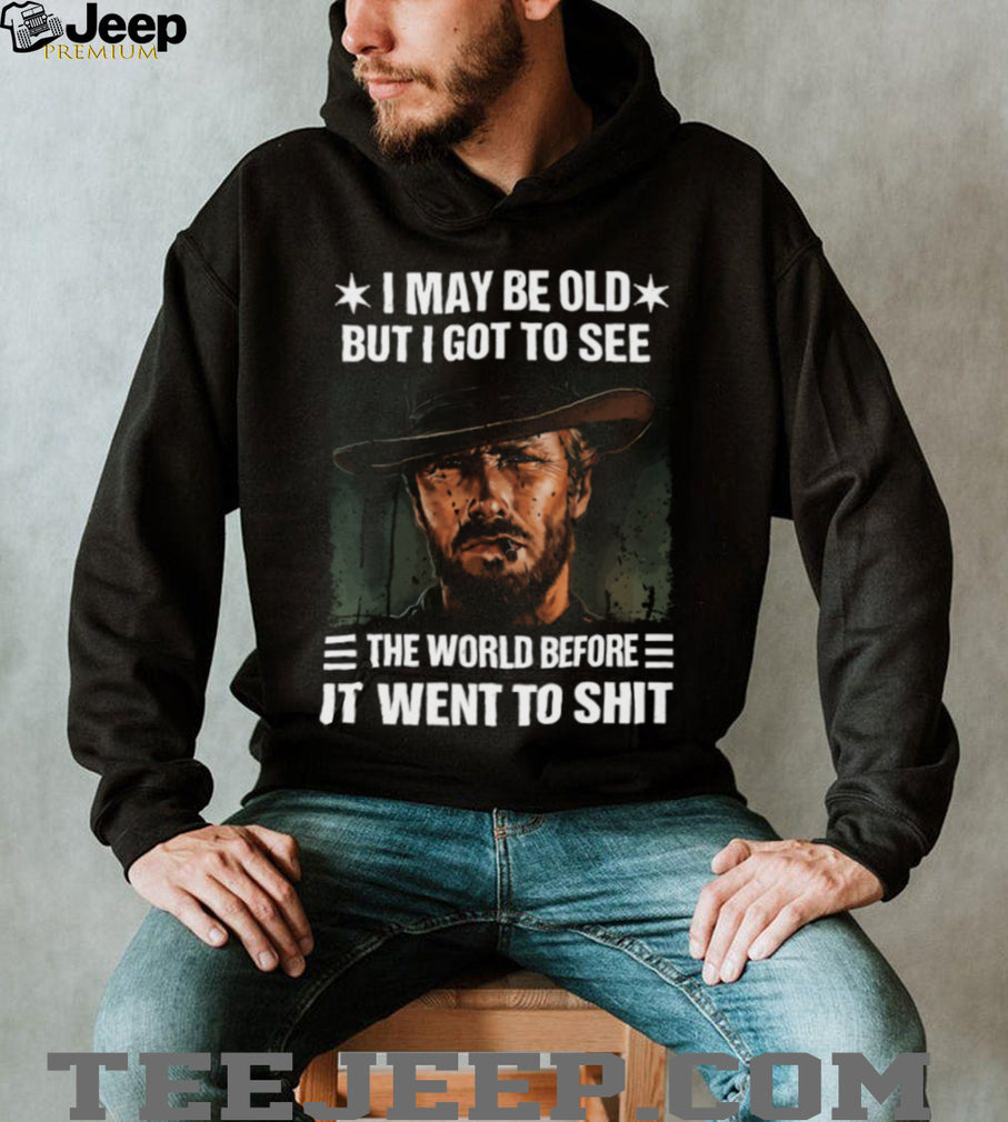 I May Be Old But I Got To See The World Before It Went To Shit Cowboy T Shirt