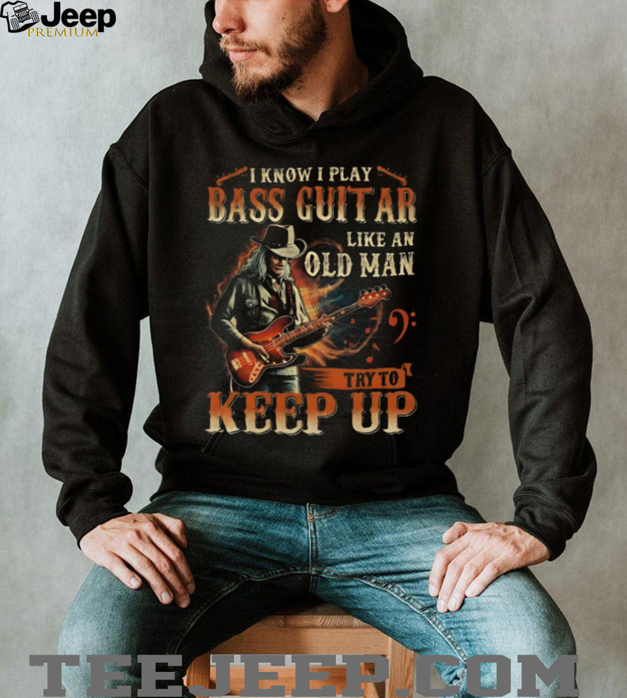 I Play Bass Guitar Like An Old Man Try To Keep Up Musician T Shirt