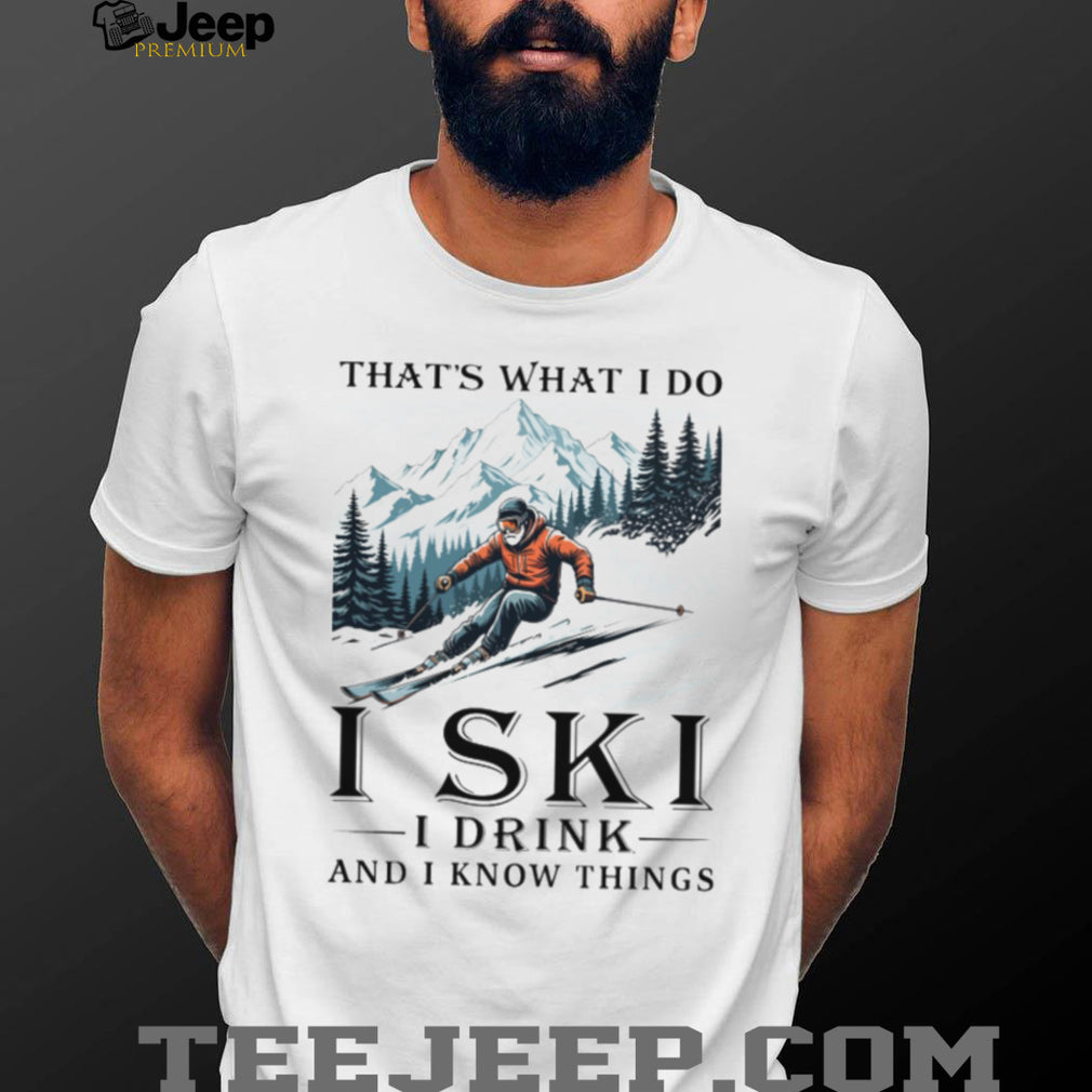 I Ski I Drink And I Know Things Funny Mountain Skier T Shirt
