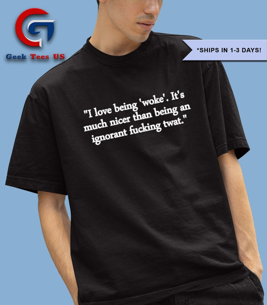 I love being woke it’s much nicer than being an ignorant fucking twat shirt