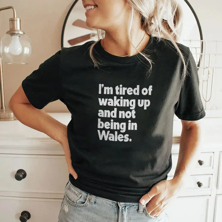 I’m Tired Of Waking Up And Not Being In Wales Shirt