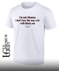 I’m not rihanna I don’t love the way you lie I will block you shirt