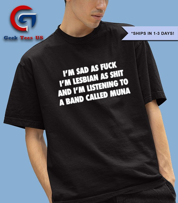 I’m sad as fuck I’m lesbian as shit and i’m listening to a band called muna shirt