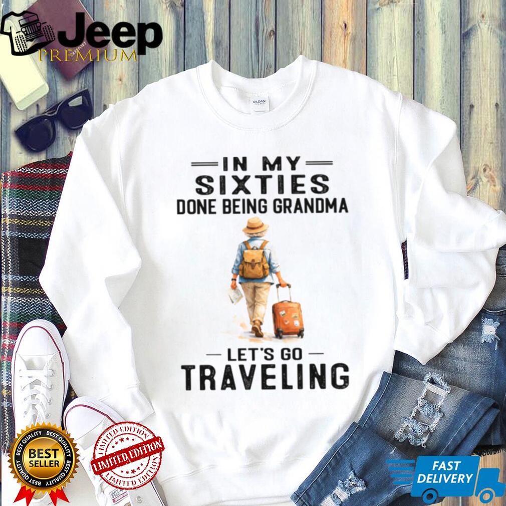 In My Sixties Done Being Grandma Traveling Senior Woman Shirt