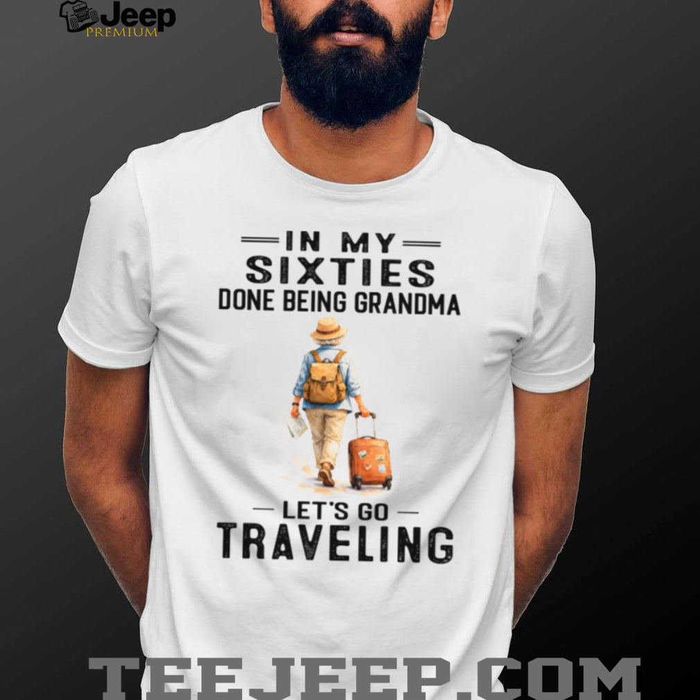 In My Sixties Done Being Grandma Traveling Senior Woman Shirt