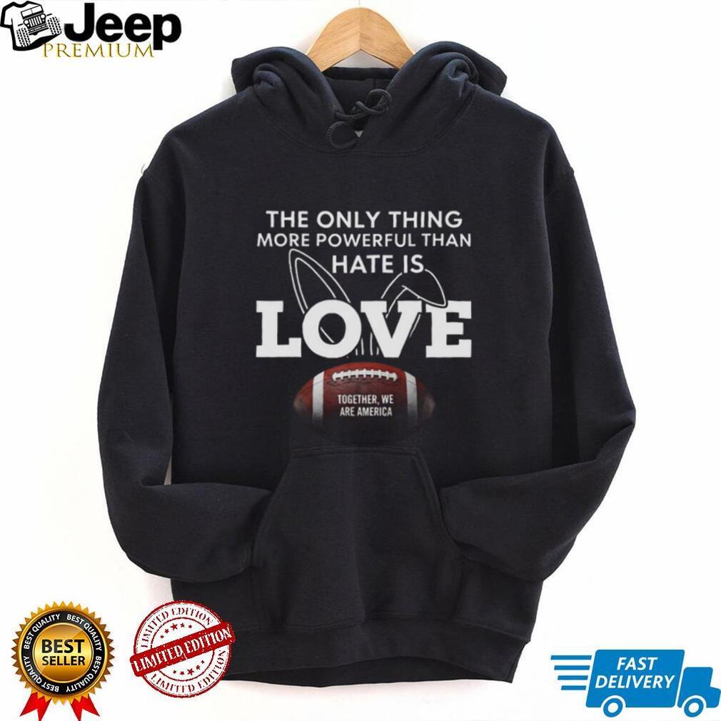More Powerful Than Hate Is Love Together We Are America Football T Shirt
