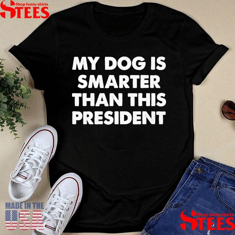 My Dog Is Smarter Than The President T-shirt