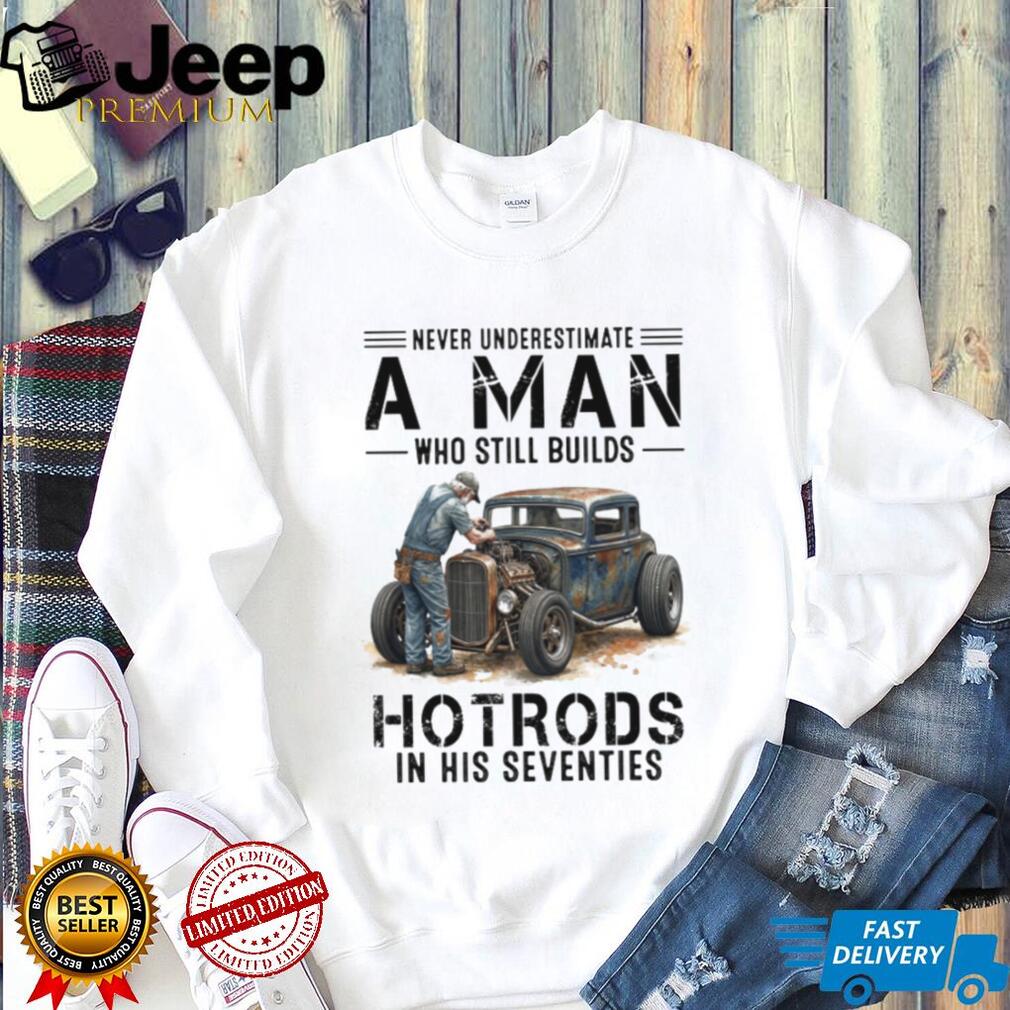 Never Underestimate A Man Who Still Builds Hotrods In His Seventies Retro T shirt