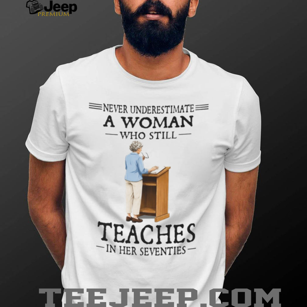 Never Underestimate A Teacher In Her Seventies Quote Shirt