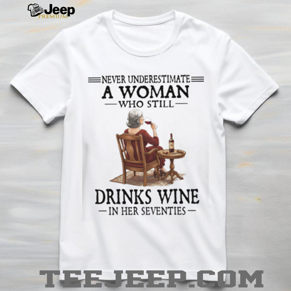 Never Underestimate A Woman Who Still Drinks Wine In Her Seventies T Shirt