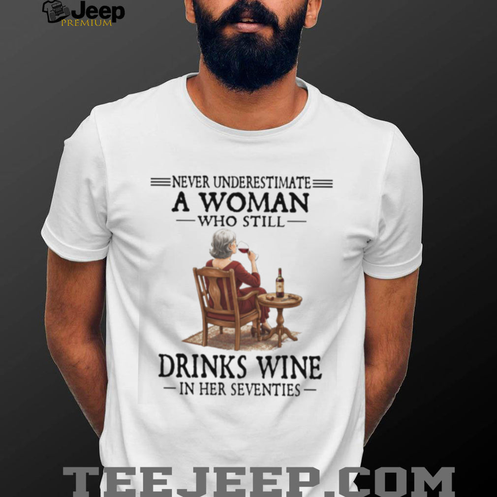 Never Underestimate A Woman Who Still Drinks Wine In Her Seventies T Shirt