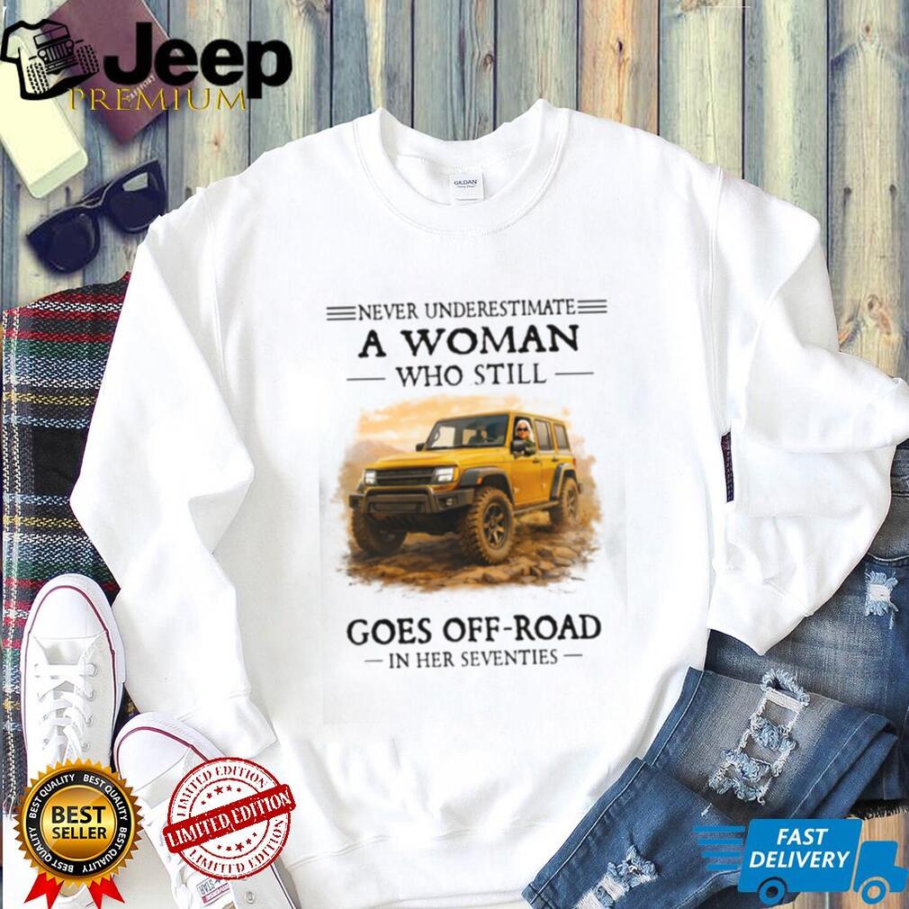 Never Underestimate A Woman Who Still Goes Off Road In Her Seventies T Shirt