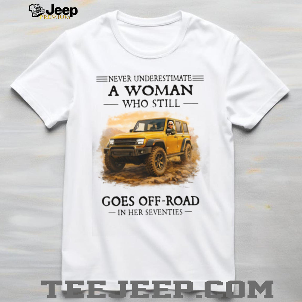 Never Underestimate A Woman Who Still Goes Off Road In Her Seventies T Shirt